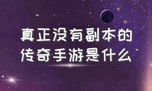 真正没有副本的传奇手游是什么