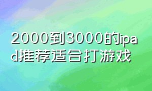 2000到3000的ipad推荐适合打游戏