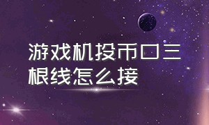 游戏机投币口三根线怎么接