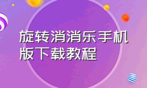 旋转消消乐手机版下载教程