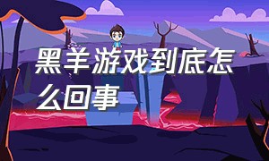 黑羊游戏到底怎么回事