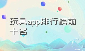 玩具app排行榜前十名