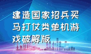 建造国家招兵买马打仗类单机游戏破解版