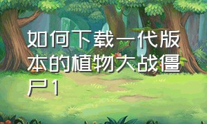 如何下载一代版本的植物大战僵尸1