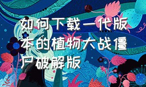 如何下载一代版本的植物大战僵尸破解版