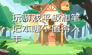 玩游戏平板和笔记本哪个值得入手