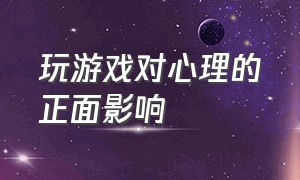 玩游戏对心理的正面影响