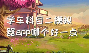 学车科目二模拟器app哪个好一点