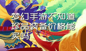 梦幻手游不知道珍品装备价格能买吗