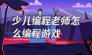 少儿编程老师怎么编程游戏