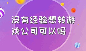 没有经验想转游戏公司可以吗