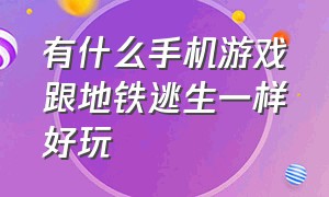 有什么手机游戏跟地铁逃生一样好玩