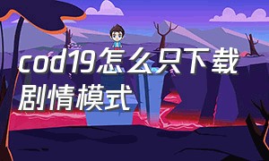 cod19怎么只下载剧情模式