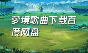 梦境歌曲下载百度网盘