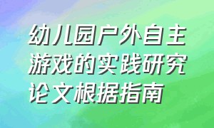 幼儿园户外自主游戏的实践研究论文根据指南