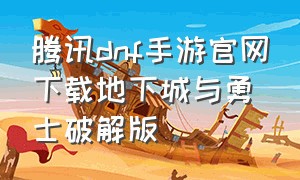 腾讯dnf手游官网下载地下城与勇士破解版