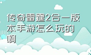 传奇雷霆2合一版本手游怎么玩的啊