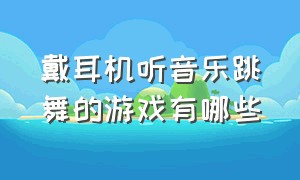 戴耳机听音乐跳舞的游戏有哪些