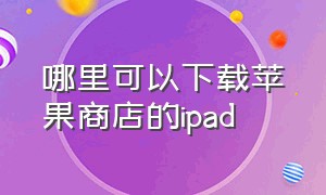 哪里可以下载苹果商店的ipad