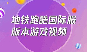 地铁跑酷国际服版本游戏视频