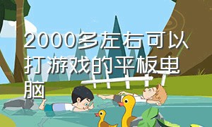 2000多左右可以打游戏的平板电脑