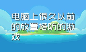 电脑上很久以前的放置塔防的游戏