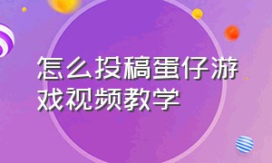 怎么投稿蛋仔游戏视频教学