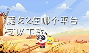 魔女2在哪个平台可以下载