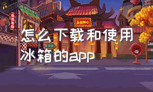 怎么下载和使用冰箱的app