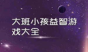 大班小孩益智游戏大全