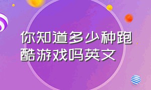 你知道多少种跑酷游戏吗英文