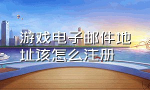 游戏电子邮件地址该怎么注册