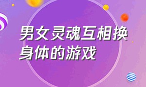 男女灵魂互相换身体的游戏