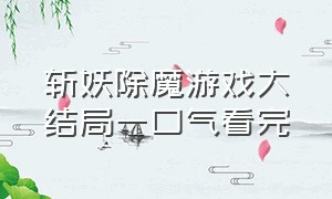 斩妖除魔游戏大结局一口气看完