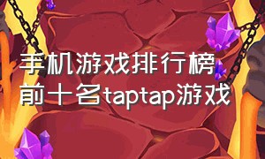 手机游戏排行榜前十名taptap游戏