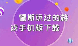 屌德斯玩过的游戏手机版下载