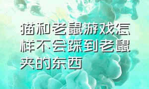 猫和老鼠游戏怎样不会踩到老鼠夹的东西