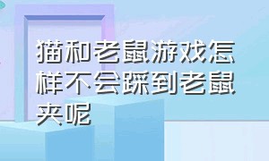 猫和老鼠游戏怎样不会踩到老鼠夹呢