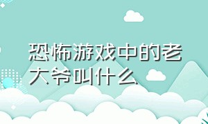 恐怖游戏中的老大爷叫什么