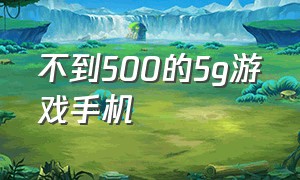 不到500的5g游戏手机