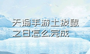 天谕手游土拨鼠之日怎么完成