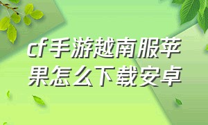 cf手游越南服苹果怎么下载安卓