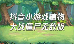 抖音小游戏植物大战僵尸无敌版