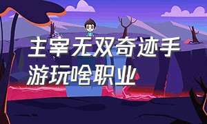 主宰无双奇迹手游玩啥职业