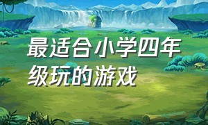 最适合小学四年级玩的游戏