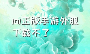 lol正版手游外服下载不了