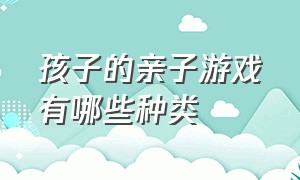 孩子的亲子游戏有哪些种类