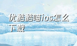 优酷酷喵ios怎么下载