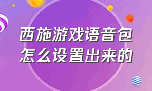 西施游戏语音包怎么设置出来的