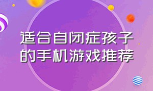 适合自闭症孩子的手机游戏推荐